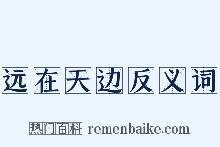 远在天边反义词是什么意思的图片